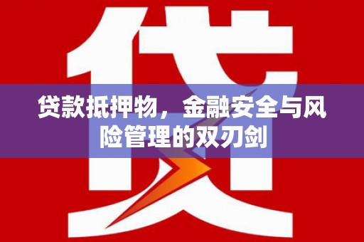 北京贷款抵押物，金融安全与风险管理的双刃剑