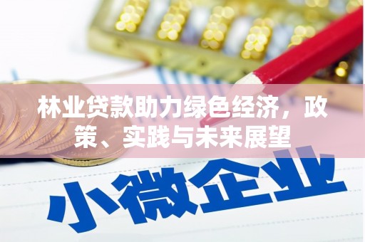 北京林业贷款助力绿色经济，政策、实践与未来展望