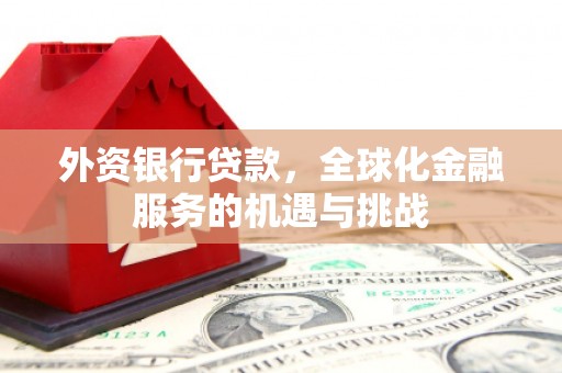 北京外资银行贷款，全球化金融服务的机遇与挑战