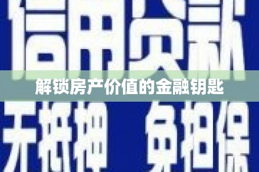 北京解锁房产价值的金融钥匙
