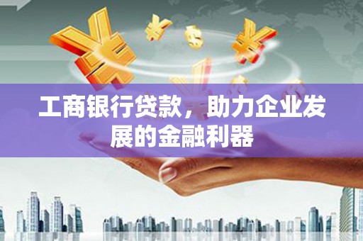 北京工商银行贷款，助力企业发展的金融利器