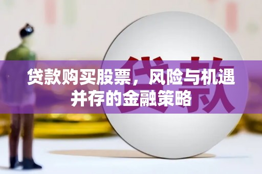 北京贷款购买股票，风险与机遇并存的金融策略