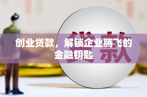 北京创业贷款，解锁企业腾飞的金融钥匙