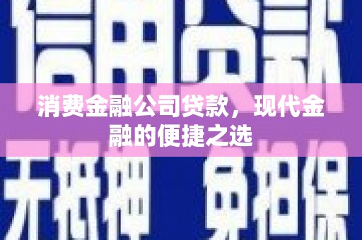 北京消费金融公司贷款，现代金融的便捷之选