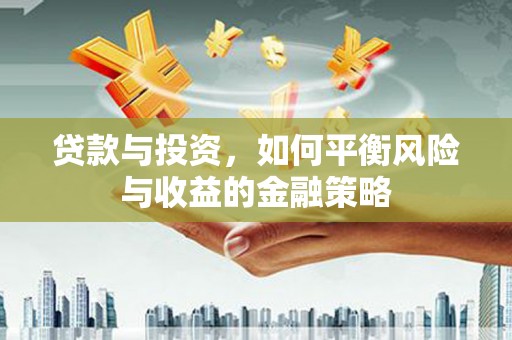 北京贷款与投资，如何平衡风险与收益的金融策略