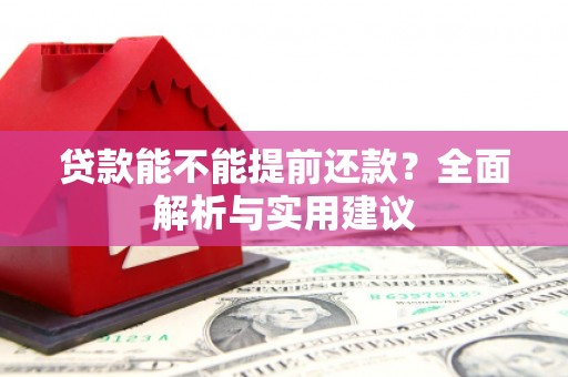 北京贷款能不能提前还款？全面解析与实用建议