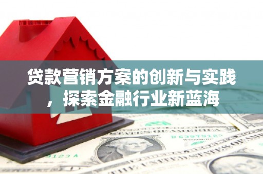 北京贷款营销方案的创新与实践，探索金融行业新蓝海