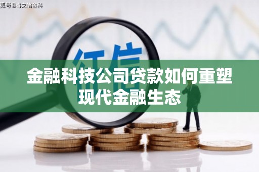 北京金融科技公司贷款如何重塑现代金融生态