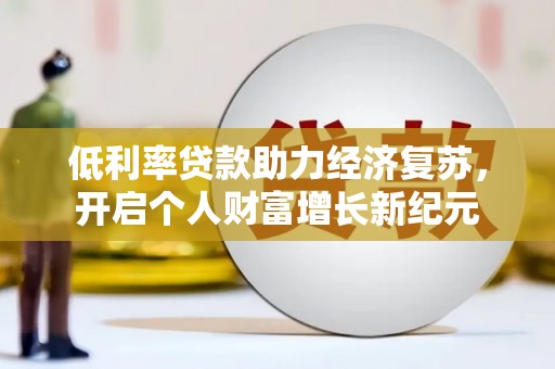 北京低利率贷款助力经济复苏，开启个人财富增长新纪元