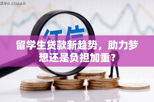 北京留学生贷款新趋势，助力梦想还是负担加重？