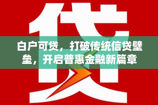 北京白户可贷，打破传统信贷壁垒，开启普惠金融新篇章
