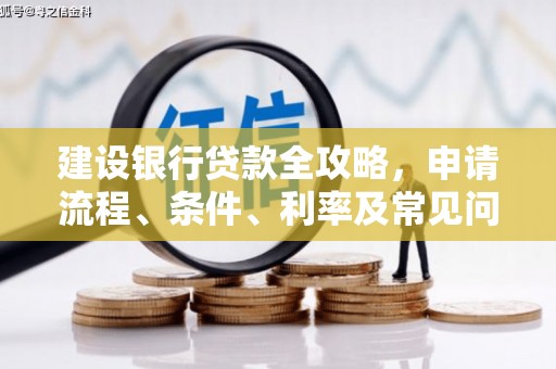 北京建设银行贷款全攻略，申请流程、条件、利率及常见问题解答