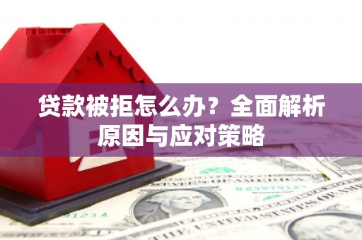 北京贷款被拒怎么办？全面解析原因与应对策略