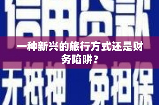 北京一种新兴的旅行方式还是财务陷阱？