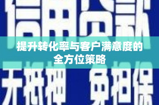 北京提升转化率与客户满意度的全方位策略