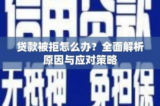 北京贷款被拒怎么办？全面解析原因与应对策略