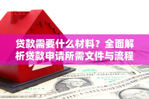 北京贷款需要什么材料？全面解析贷款申请所需文件与流程