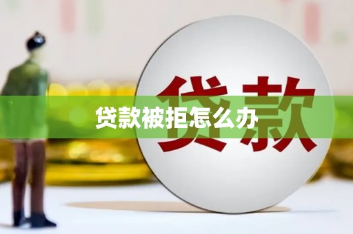 北京贷款被拒怎么办