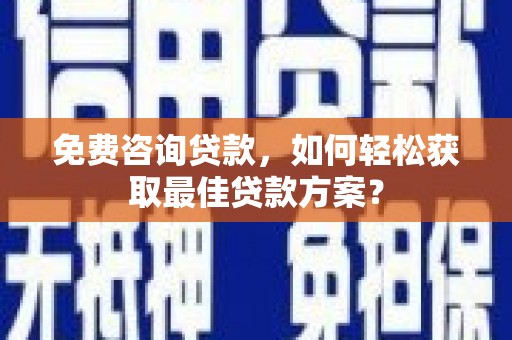 北京免费咨询贷款，如何轻松获取最佳贷款方案？